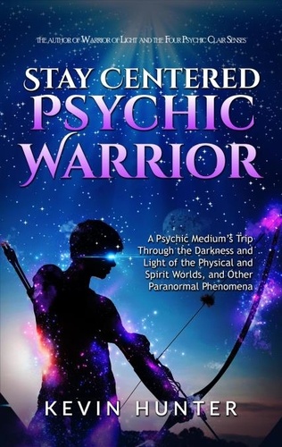  Kevin Hunter - Stay Centered Psychic Warrior: A Psychic Medium’s Trip Through the Darkness and Light of the Physical and Spirit Worlds, and Other Paranormal Phenomena.