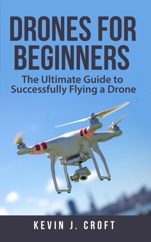  Kevin J. Croft - Drones for Beginners: The Ultimate Guide to Successfully Flying a Drone.