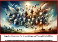 Legacies of Greatness: The Lives and Impacts of Twenty Historical Titans From Philosophers to Leaders: Chronicles of Influence and Innovation