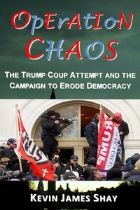  Kevin James Shay - Operation Chaos: The Trump Coup Attempt and the Campaign to Erode Democracy.