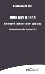 Kevin Karbowiak-Gillot - John McTiernan : Hollywood, film d'action et politique - De l'apogée au déclin d'une carrière.