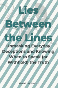 Lies Between the Lines: Unmasking Everyday Deceptions and Knowing When to Speak (or Withhold) the Truth