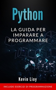  Kevin Lioy - Python: La Guida Per Imparare a Programmare. Include Esercizi di Programmazione. - Programmazione per Principianti, #1.