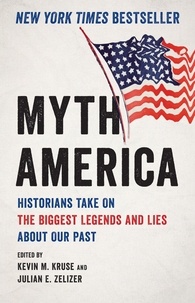 Kevin M. Kruse et Julian E. Zelizer - Myth America - Historians Take On the Biggest Legends and Lies About Our Past.