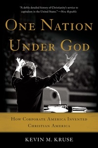 Kevin M. Kruse - One Nation Under God - How Corporate America Invented Christian America.