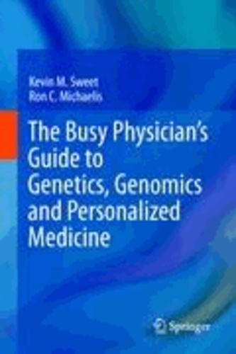 Kevin M. Sweet et Ron C. Michaelis - The Busy Physician's Guide To Genetics, Genomics and Personalized Medicine.