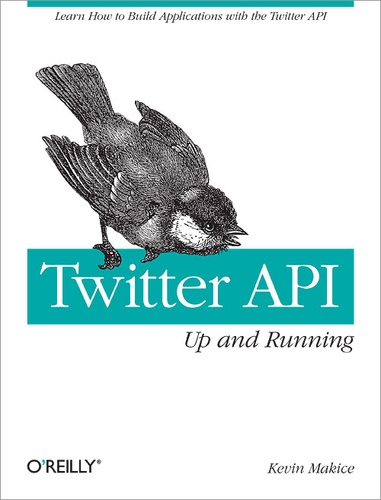 Kevin Makice - Twitter API: Up and Running - Learn How to Build Applications with the Twitter API.
