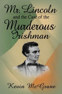  Kevin McGrane - Mr. Lincoln and the Case of the Murderous Irishman.
