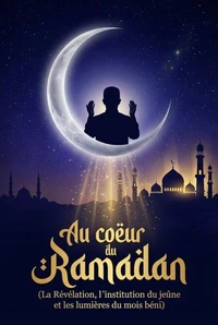 Au cœur du Ramadan: La Révélation, l'institution du jeûne et les lumières du mois béni.