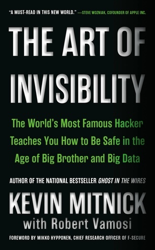 The Art of Invisibility. The World's Most Famous Hacker Teaches You How to Be Safe in the Age of Big Brother and Big Data