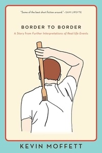 Kevin Moffett - Border to Border - A Story from Further Interpretations of Real-Life Events.