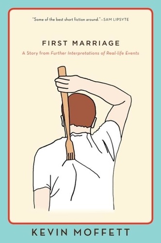 Kevin Moffett - First Marriage - A Story from Further Interpretations of Real-Life Events.