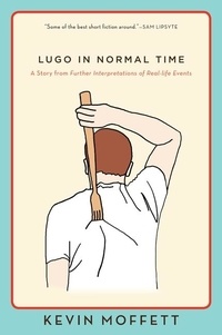 Kevin Moffett - Lugo in Normal Time - A Story from Further Interpretations of Real-Life Events.