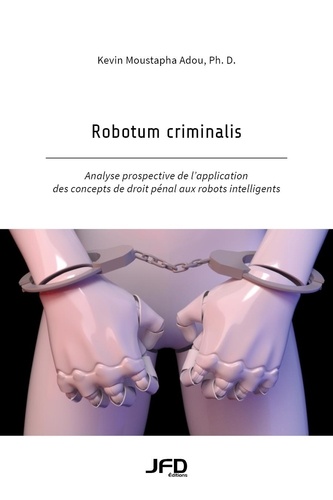 Kevin Moustapha Adou - Robotum criminalis - Analyse prospective de l’application des concepts de droit pénal aux robots intelligents.