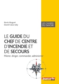 Kevin Muguet et David Coeur-Joly - Le guide du chef de centre d'incendie et de secours - Piloter, diriger, commander, administrer.