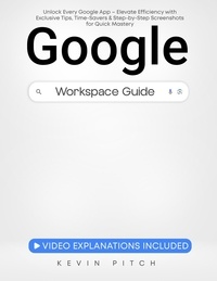  Kevin Pitch - Google Workspace Guide: Unlock Every Google App – Elevate Efficiency with Exclusive Tips, Time-Savers &amp; Step-by-Step Screenshots for Quick Mastery.