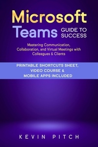  Kevin Pitch - Microsoft Teams Guide for Success: Mastering Communication, Collaboration, and Virtual Meetings with Colleagues &amp; Clients.