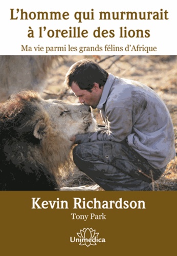 Kevin Richardson - L'homme qui murmurait à l'oreille des lions - Ma vie parmi les grands félins d'Afrique.