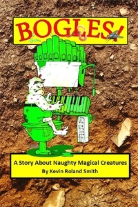 Kevin Roland Smith - Bogles (A Story About Naughty Magical Creatures).