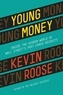 Kevin Roose - Young Money - Inside the Hidden World of Wall Street's Post-Crash Recruits.
