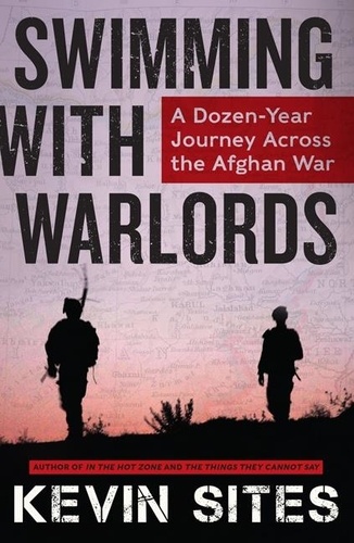 Kevin Sites - Swimming with Warlords - A Dozen-Year Journey Across the Afghan War.