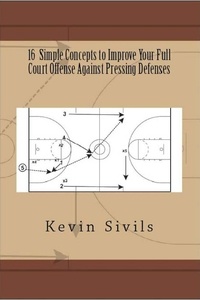  Kevin Sivils - 16 Simple Concepts to Improve Your Full Court Offense Against Pressing Defenses.