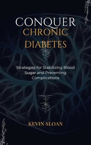  KEVIN SLOAN - Conquer Chronic Diabetes: Strategies for Stabilizing Blood Sugar and Preventing Complications.