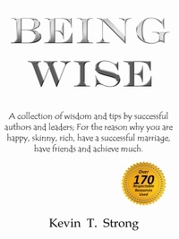  Kevin Strong - Being Wise: A collection of wisdom and tips by successful authors and leaders;  For the reason why you are happy, skinny, rich, have a successful marriage, have friends and achieve much..