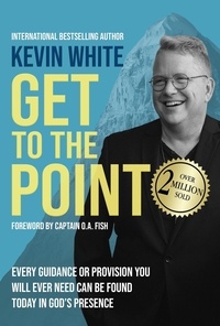  Kevin White - Get to the Point: Every Guidance or Provision You Will Ever Need Can Be Found Today in God's Presence.