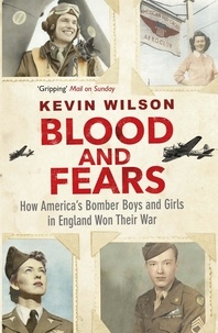 Kevin Wilson - Blood and Fears - How America's Bomber Boys and Girls in England Won their War.