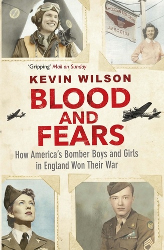 Blood and Fears. How America's Bomber Boys and Girls in England Won their War