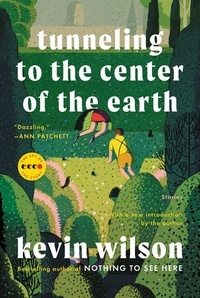 Kevin Wilson - Tunneling to the Center of the Earth - Stories.