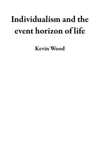  Kevin Wood - Individualism and the event horizon of life.
