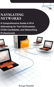  Kevogo Musudia - Navigating Networks: A Comprehensive Guide to IPv4 Addressing for Tech Enthusiasts, CCNA Candidates, and Networking Professionals.