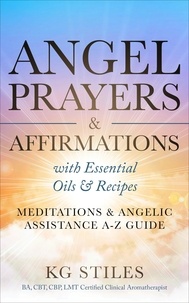  KG STILES - Angel Prayers &amp; Affirmations with Essential Oils &amp; Recipes Meditations &amp; Angelic Assistance A-Z Guide - Angels Healing &amp; Manifesting.