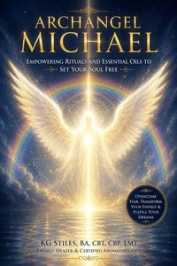 Archangel Michael: Empowering Rituals and Essentials Oils to Set Your Soul Free