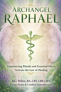 Archangel Raphael: Empowering Ritual and Essential Oils to Activate the Law of Healing
