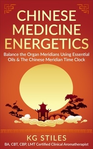  KG STILES - Chinese Medicine Energetics: Balance Organ Meridians Using Essential Oils &amp; The Chinese Meridian Time Clock - 5 Element Series.