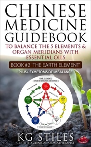  KG STILES - Chinese Medicine Guidebook Essential Oils to Balance the Earth Element &amp; Organ Meridians - 5 Element Series.