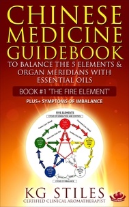  KG STILES - Chinese Medicine Guidebook Essential Oils to Balance the Fire Element &amp; Organ Meridians - 5 Element Series.