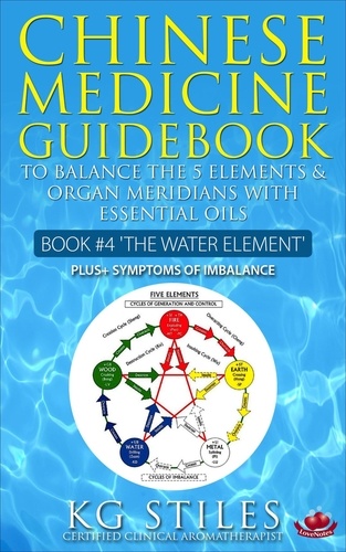  KG STILES - Chinese Medicine Guidebook Essential Oils to Balance the Water Element &amp; Organ Meridians - 5 Element Series.
