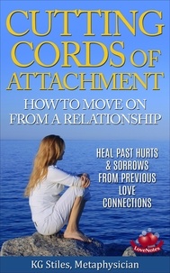  KG STILES - Cutting Cords of Attachment - How to Move on From a Relationship - Heal Past Hurts &amp; Sorrows From Previous Love Connections - Healing &amp; Manifesting.