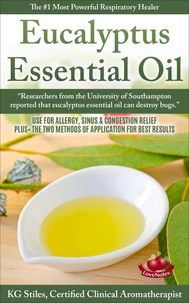 Eucalyptus Essential Oil The #1 Most Powerful Respiratory Healer Use for Allergy, Sinus &amp; Congestion Relief Plus Two Methods of Application for Best Results