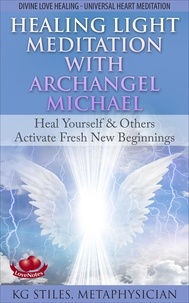  KG STILES - Healing Light Meditation with Archangel Michael Heal Yourself &amp; Others Activate Fresh New Beginnings Divine Love Healing Universal Heart Meditation - Healing &amp; Manifesting Meditations.