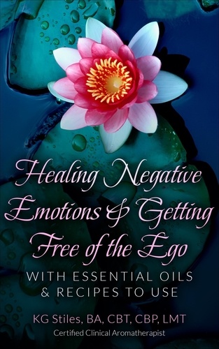  KG STILES - Healing Negative Emotions &amp; Getting Free of the Ego with Essential Oils &amp; Recipes to Use.