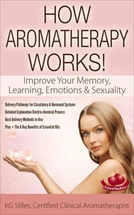 How Aromatherapy Works! Improve Your Memory, Learning, Emotions &amp; Sexuality Delivery Pathways for Circulatory &amp; Hormonal Systems Detailed Explanation Electro-chemical Process Best Delivery Methods