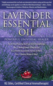 Lavender Essential Oil Powerful Universal Healer the #1 Most Powerful Burn Care Oil in Aromatherapy the 17 Healing Powers &amp; Ways to Use Its 23 Proven Characteristic Actions &amp; Effects Plus+ Recipes