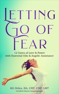  KG STILES - Letting Go of Fear 12 Gates of Love &amp; Power with Essential Oils &amp; Angelic Assistance - Self Help.