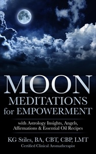  KG STILES - Moon Meditations  for Empowerment with Astrology Insights, Angels, Affirmations &amp; Essential Oil Recipes - Healing &amp; Manifesting Meditations.