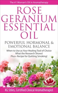 Rose Geranium Essential Oil Powerful Hormonal &amp; Emotional Balance When to Use as Your Healing Tool of Choice What the Research Show! Plus+ Recipe for Quitting Smoking